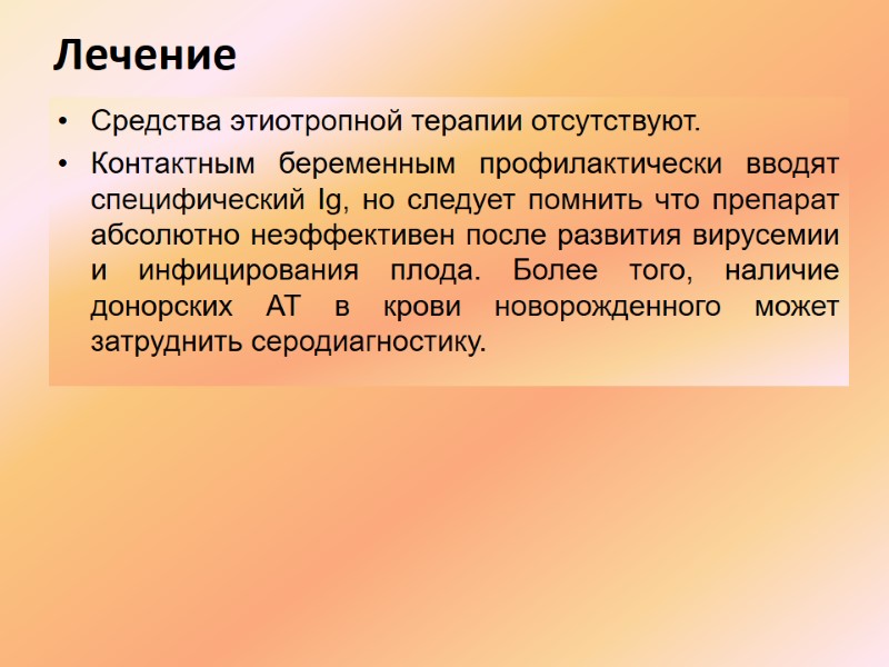 Лечение  Средства этиотропной терапии отсутствуют. Контактным беременным профилактически вводят специфический Ig, но следует